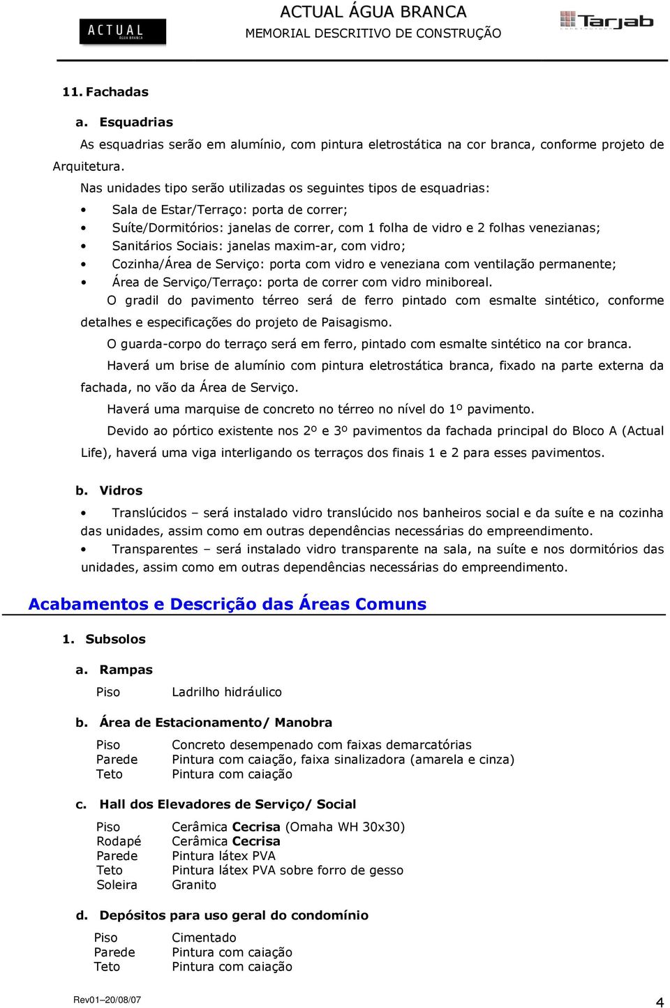 Sanitários Sociais: janelas maxim-ar, com vidro; Cozinha/Área de Serviço: porta com vidro e veneziana com ventilação permanente; Área de Serviço/Terraço: porta de correr com vidro miniboreal.