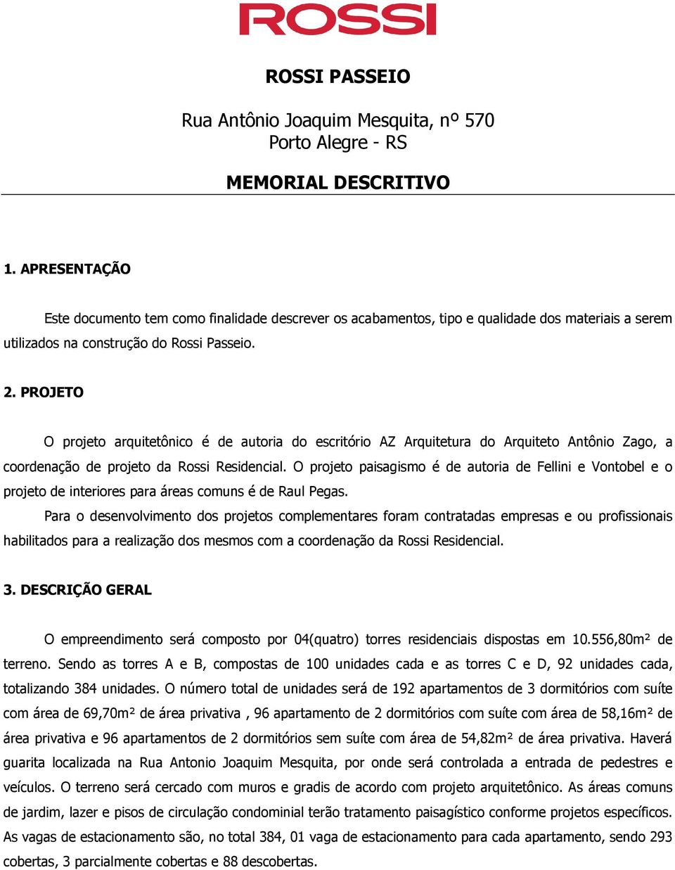 PROJETO O projeto arquitetônico é de autoria do escritório AZ Arquitetura do Arquiteto Antônio Zago, a coordenação de projeto da Rossi Residencial.