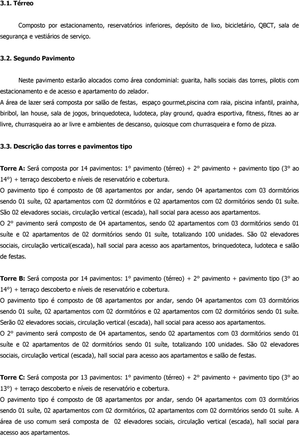 A área de lazer será composta por salão de festas, espaço gourmet,piscina com raia, piscina infantil, prainha, biribol, lan house, sala de jogos, brinquedoteca, ludoteca, play ground, quadra