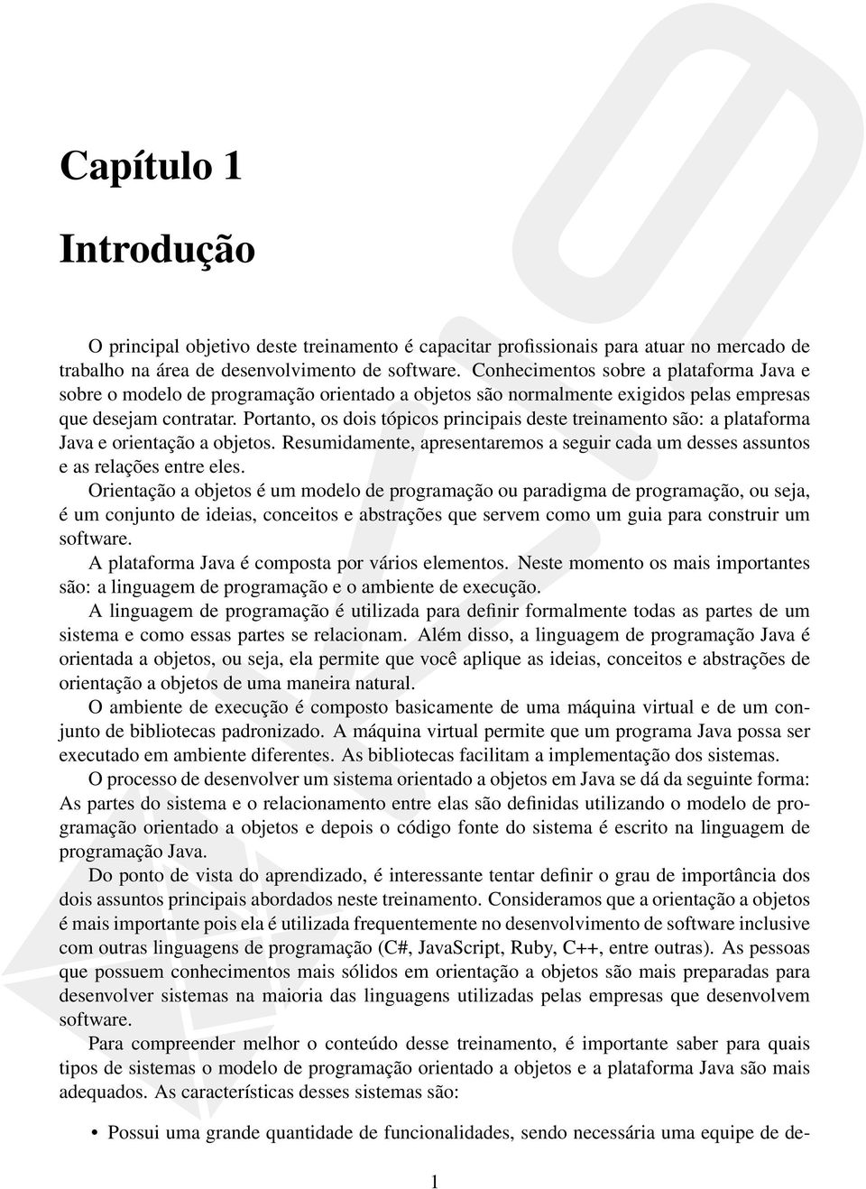 Portanto, os dois tópicos principais deste treinamento são: a plataforma Java e orientação a objetos. Resumidamente, apresentaremos a seguir cada um desses assuntos e as relações entre eles.