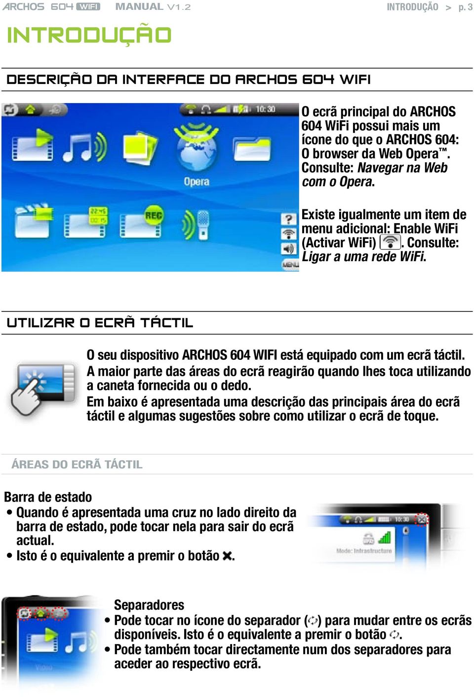 Utilizar o ecrã táctil O seu dispositivo ARCHOS 604 WIFI está equipado com um ecrã táctil. A maior parte das áreas do ecrã reagirão quando lhes toca utilizando a caneta fornecida ou o dedo.