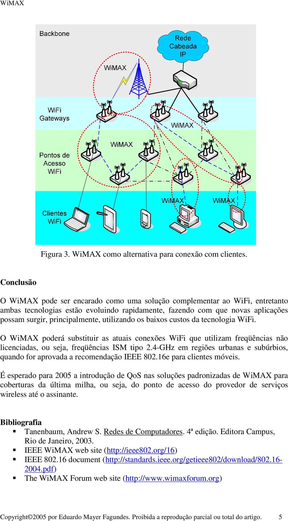 utilizando os baixos custos da tecnologia WiFi. O WiMAX poderá substituir as atuais conexões WiFi que utilizam freqüências não licenciadas, ou seja, freqüências ISM tipo 2.