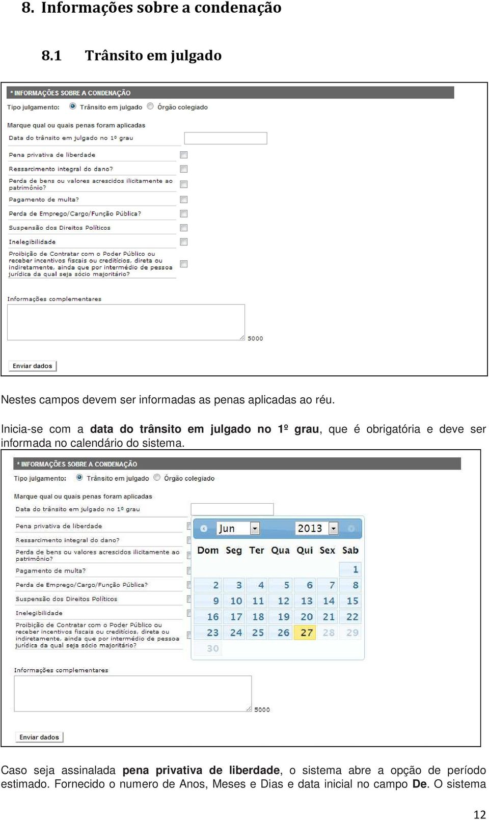 Inicia-se com a data do trânsito em julgado no 1º grau, que é obrigatória e deve ser informada no