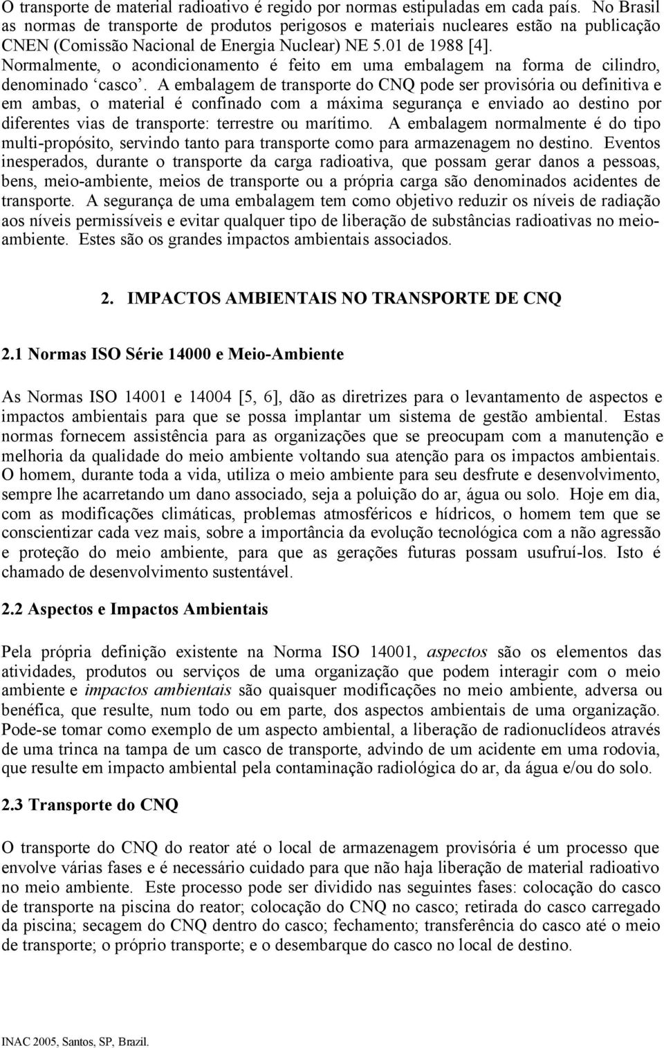 Normalmente, o acondicionamento é feito em uma embalagem na forma de cilindro, denominado casco.