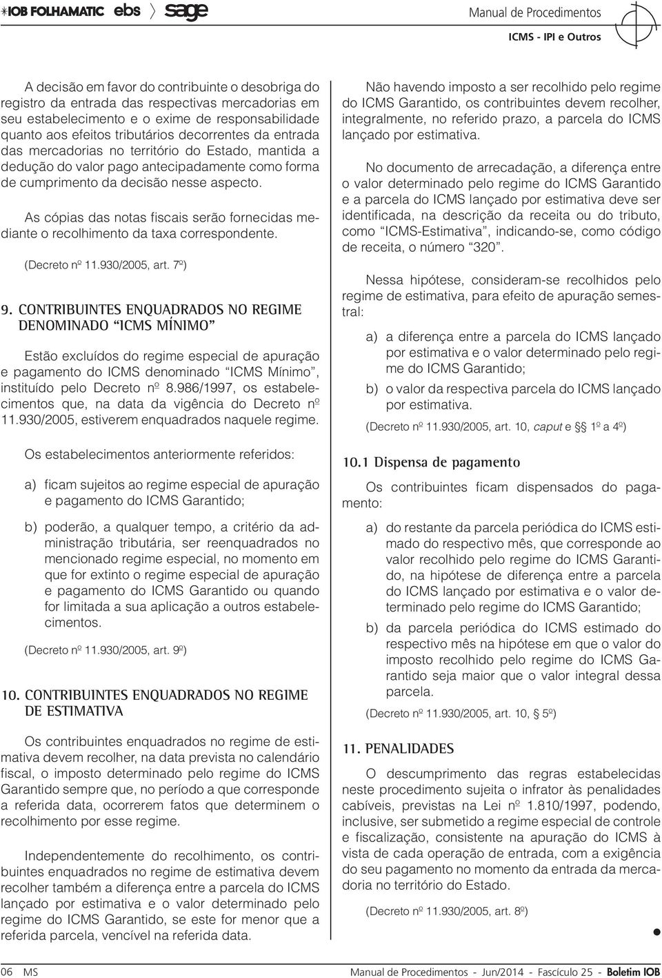 As cópias das notas fiscais serão fornecidas mediante o recolhimento da taxa correspondente. (Decreto nº 11.930/2005, art. 7º) 9.