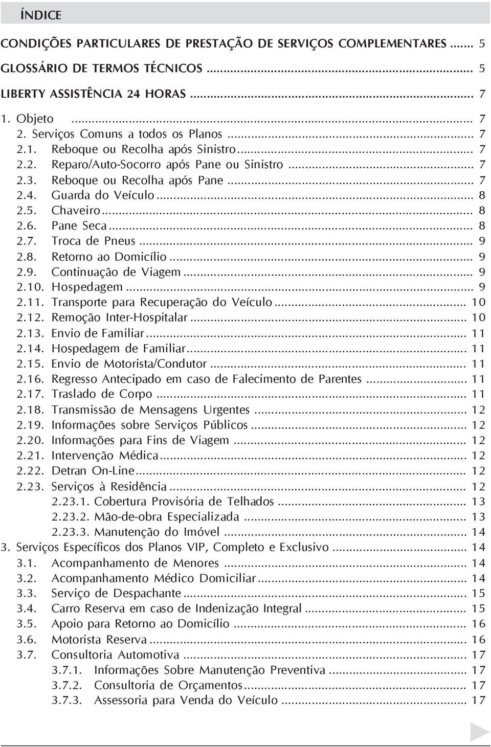 .. 9 2.9. Continuação de Viagem... 9 2.10. Hospedagem... 9 2.11. Transporte para Recuperação do Veículo... 10 2.12. Remoção Inter-Hospitalar... 10 2.13. Envio de Familiar... 11 2.14.