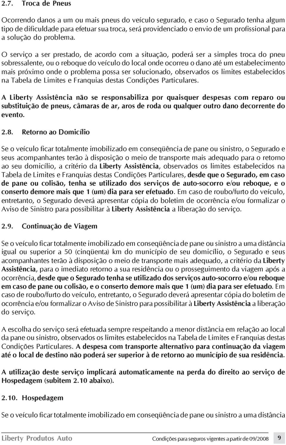 O serviço a ser prestado, de acordo com a situação, poderá ser a simples troca do pneu sobressalente, ou o reboque do veículo do local onde ocorreu o dano até um estabelecimento mais próximo onde o