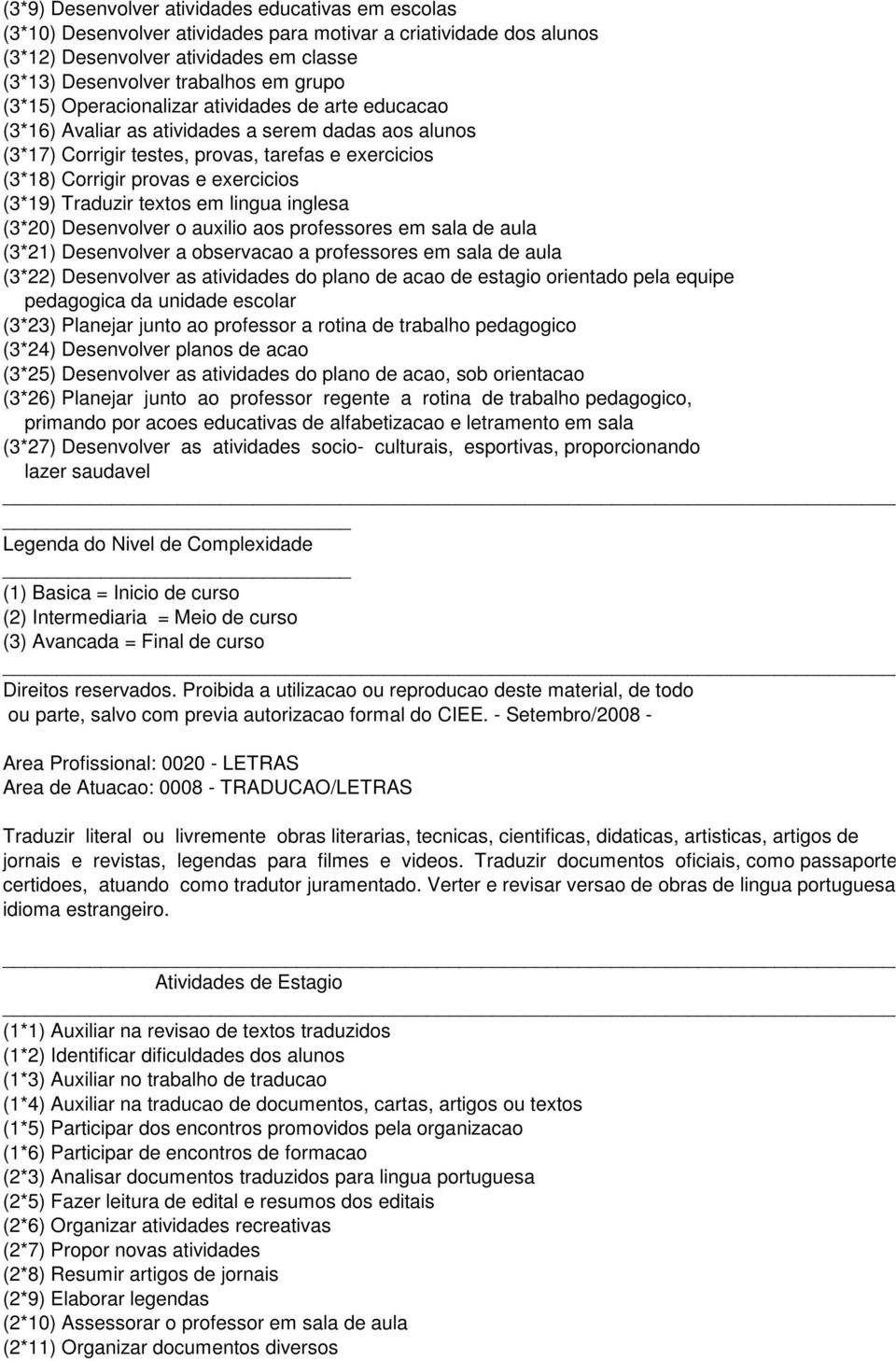 (3*19) Traduzir textos em lingua inglesa (3*20) Desenvolver o auxilio aos professores em sala de aula (3*21) Desenvolver a observacao a professores em sala de aula (3*22) Desenvolver as atividades do