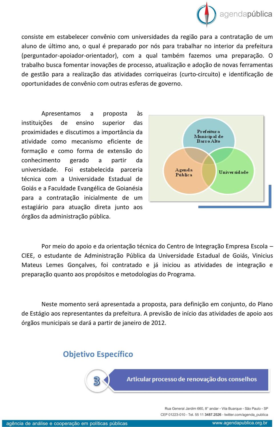 O trabalho busca fomentar inovações de processo, atualização e adoção de novas ferramentas de gestão para a realização das atividades corriqueiras (curto-circuito) e identificação de oportunidades de