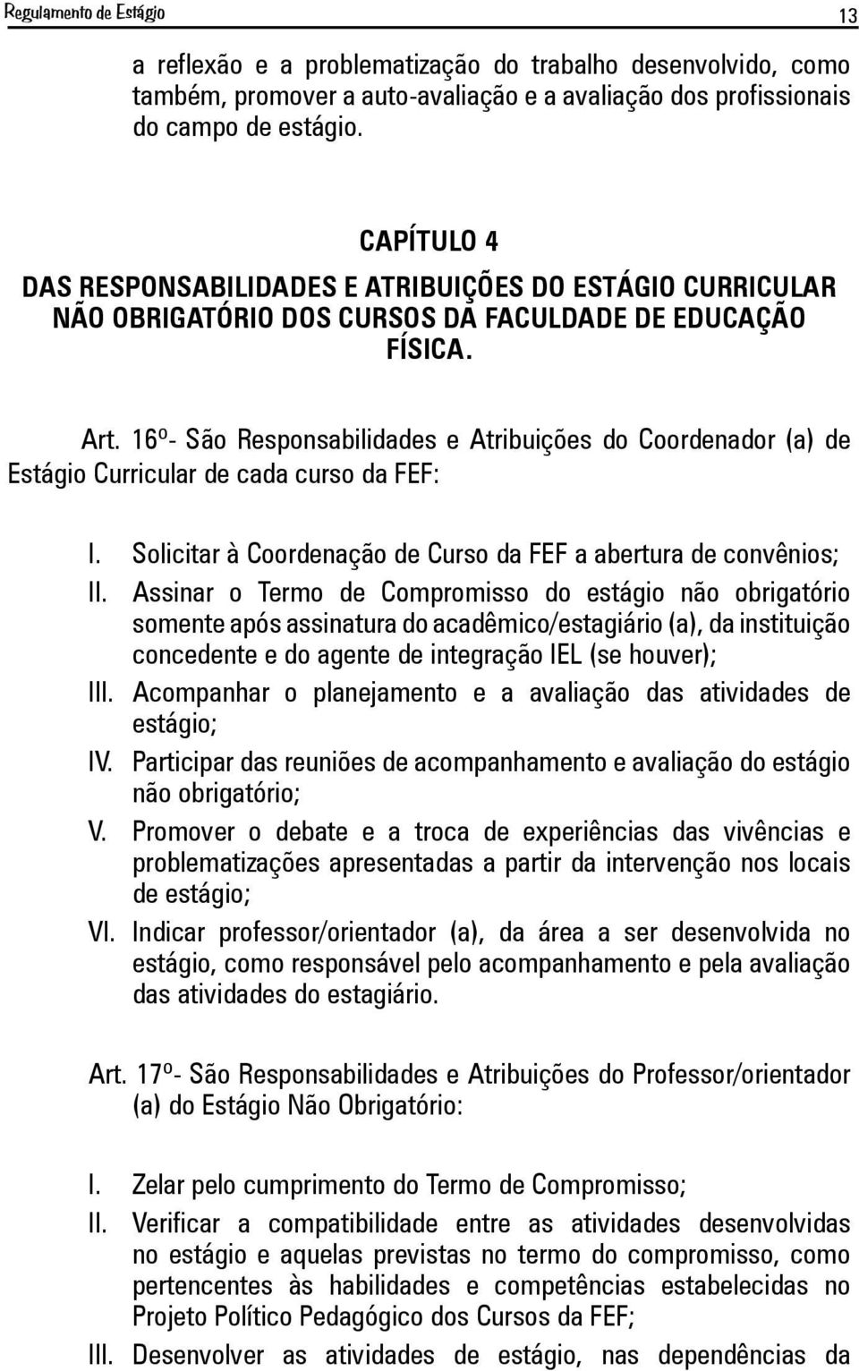 16º- São Responsabilidades e Atribuições do Coordenador (a) de Estágio Curricular de cada curso da FEF: I. Solicitar à Coordenação de Curso da FEF a abertura de convênios; II.
