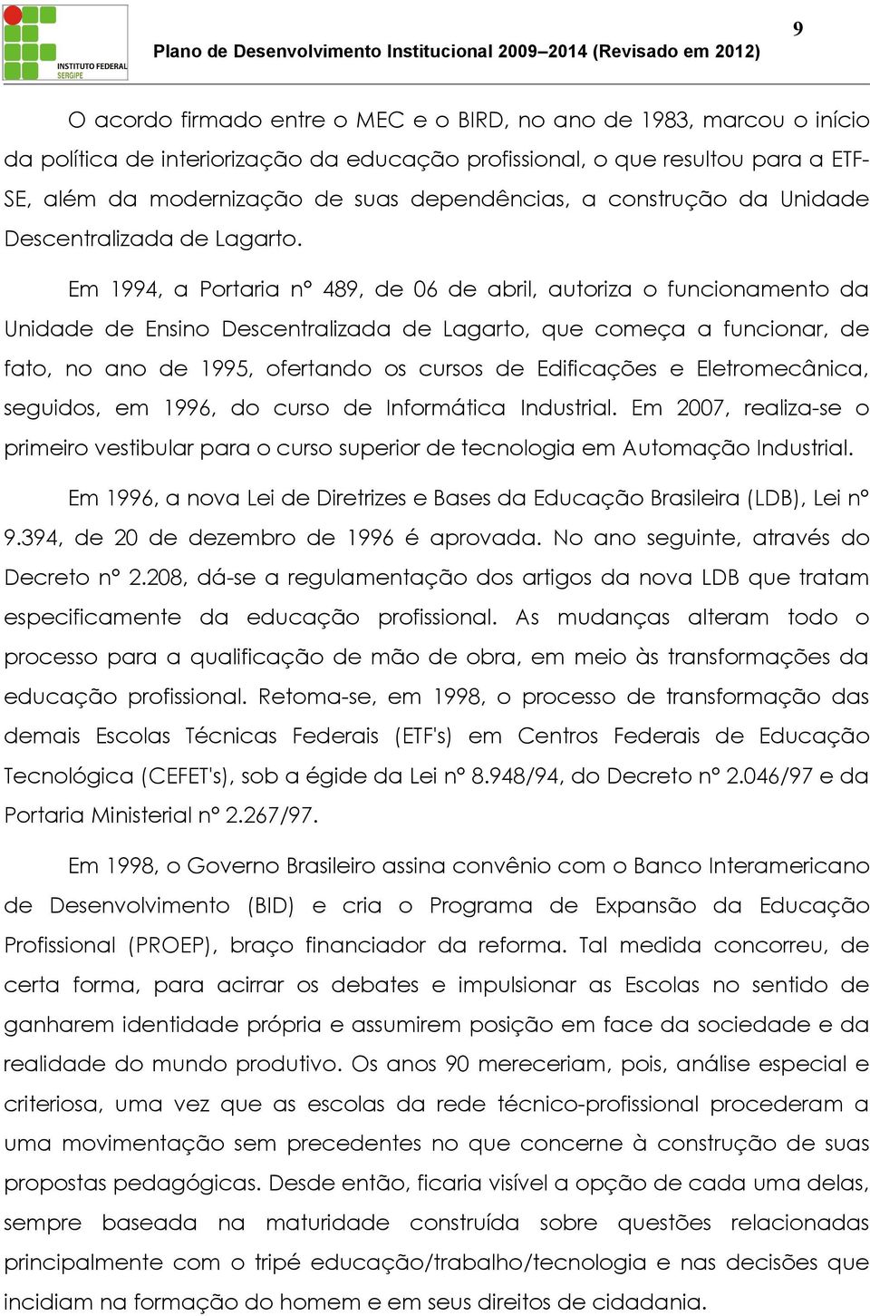 Em 1994, a Portaria n 489, de 06 de abril, autoriza o funcionamento da Unidade de Ensino Descentralizada de Lagarto, que começa a funcionar, de fato, no ano de 1995, ofertando os cursos de