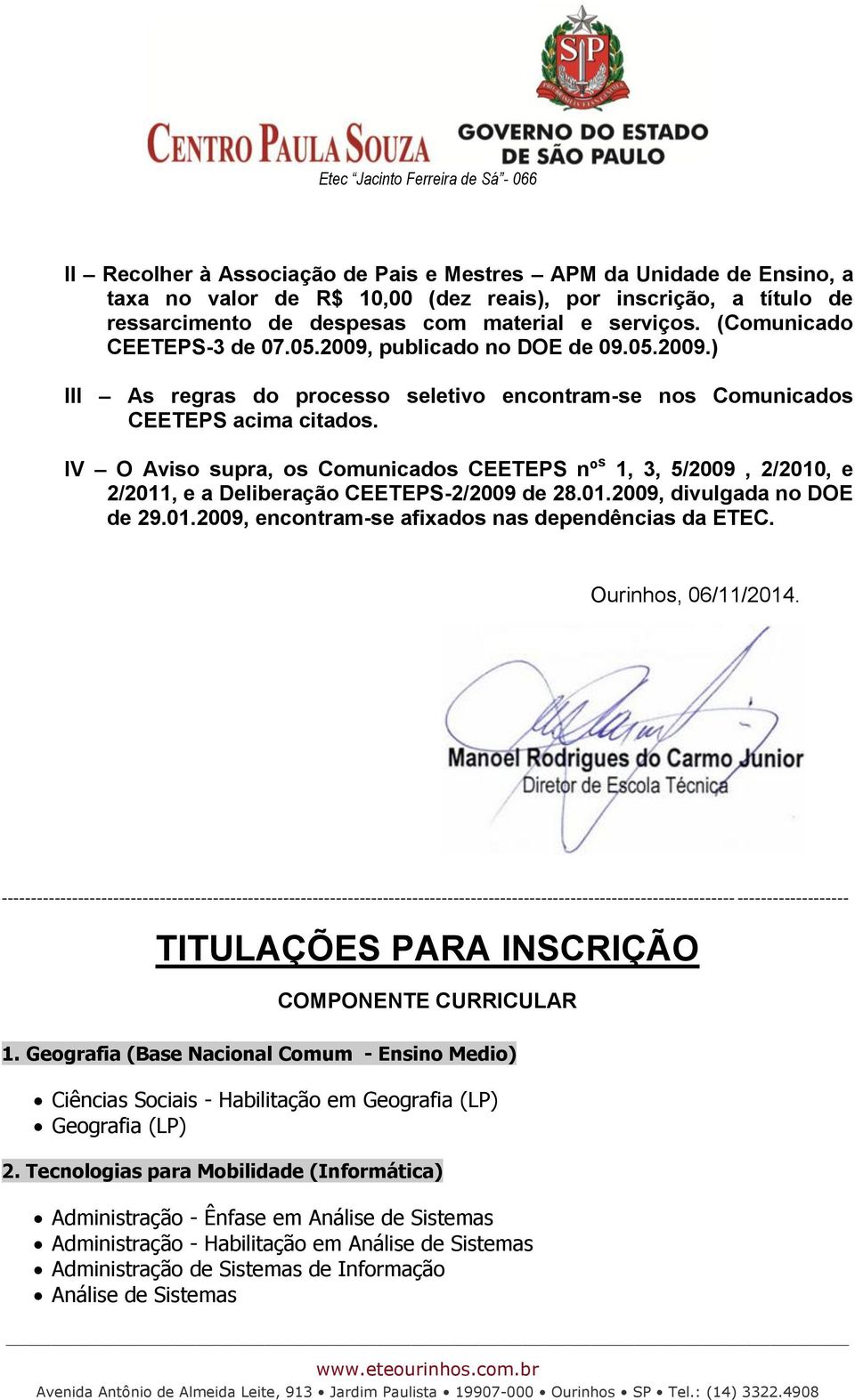 IV O Aviso supra, os Comunicados CEETEPS nº s 1, 3, 5/2009, 2/2010, e 2/2011, e a Deliberação CEETEPS-2/2009 de 28.01.2009, divulgada no DOE de 29.01.2009, encontram-se afixados nas dependências da ETEC.