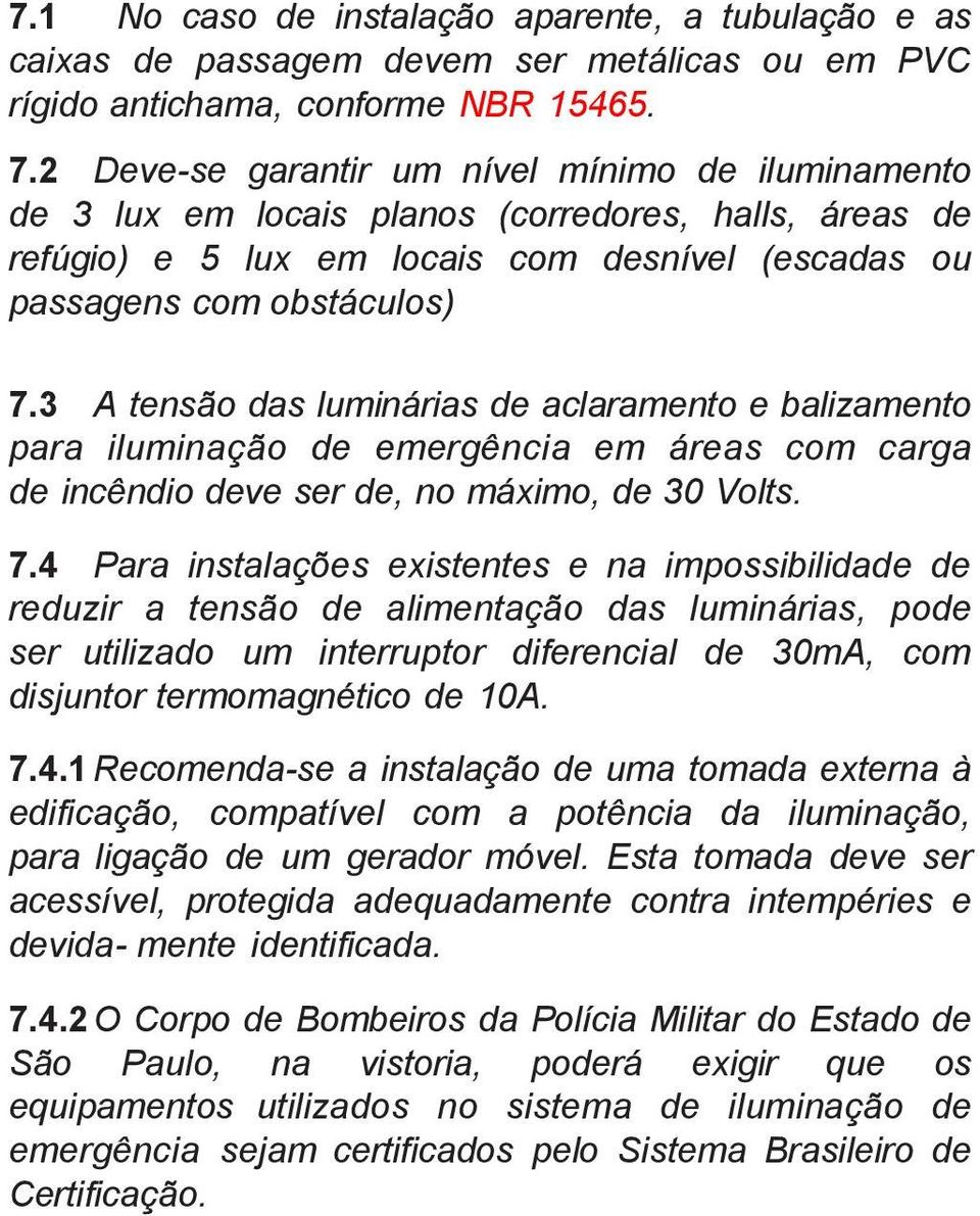 3 A tensão das luminárias de aclaramento e balizamento para iluminação de emergência em áreas com carga de incêndio deve ser de, no máximo, de 30 Volts. 7.