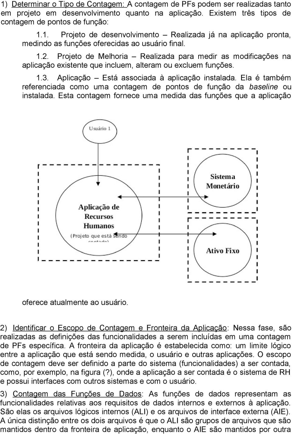 Ela é também referenciada como uma contagem de pontos de função da baseline ou instalada. Esta contagem fornece uma medida das funções que a aplicação oferece atualmente ao usuário.