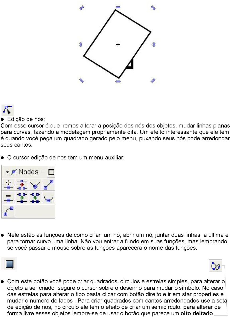 O cursor edição de nos tem um menu auxiliar: Nele estão as funções de como criar um nó, abrir um nó, juntar duas linhas, a ultima e para tornar curvo uma linha.