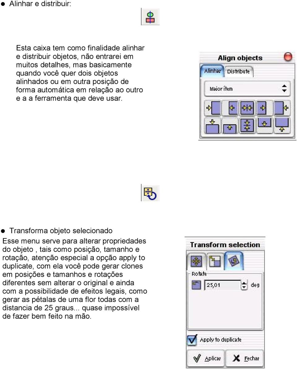 Transforma objeto selecionado Esse menu serve para alterar propriedades do objeto, tais como posição, tamanho e rotação, atenção especial a opção apply to duplicate, com