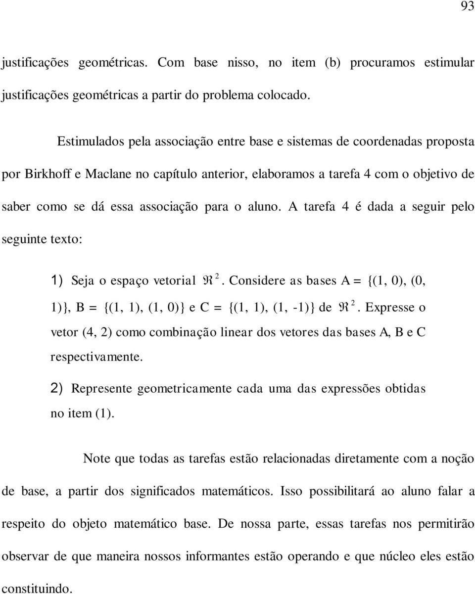 aluno. A tarefa 4 é dada a seguir pelo seguinte texto: ) Seja o espaço vetorial 2. Considere as bases A = {(, 0), (0, )}, B = {(, ), (, 0)} e C = {(, ), (, -)} de 2.