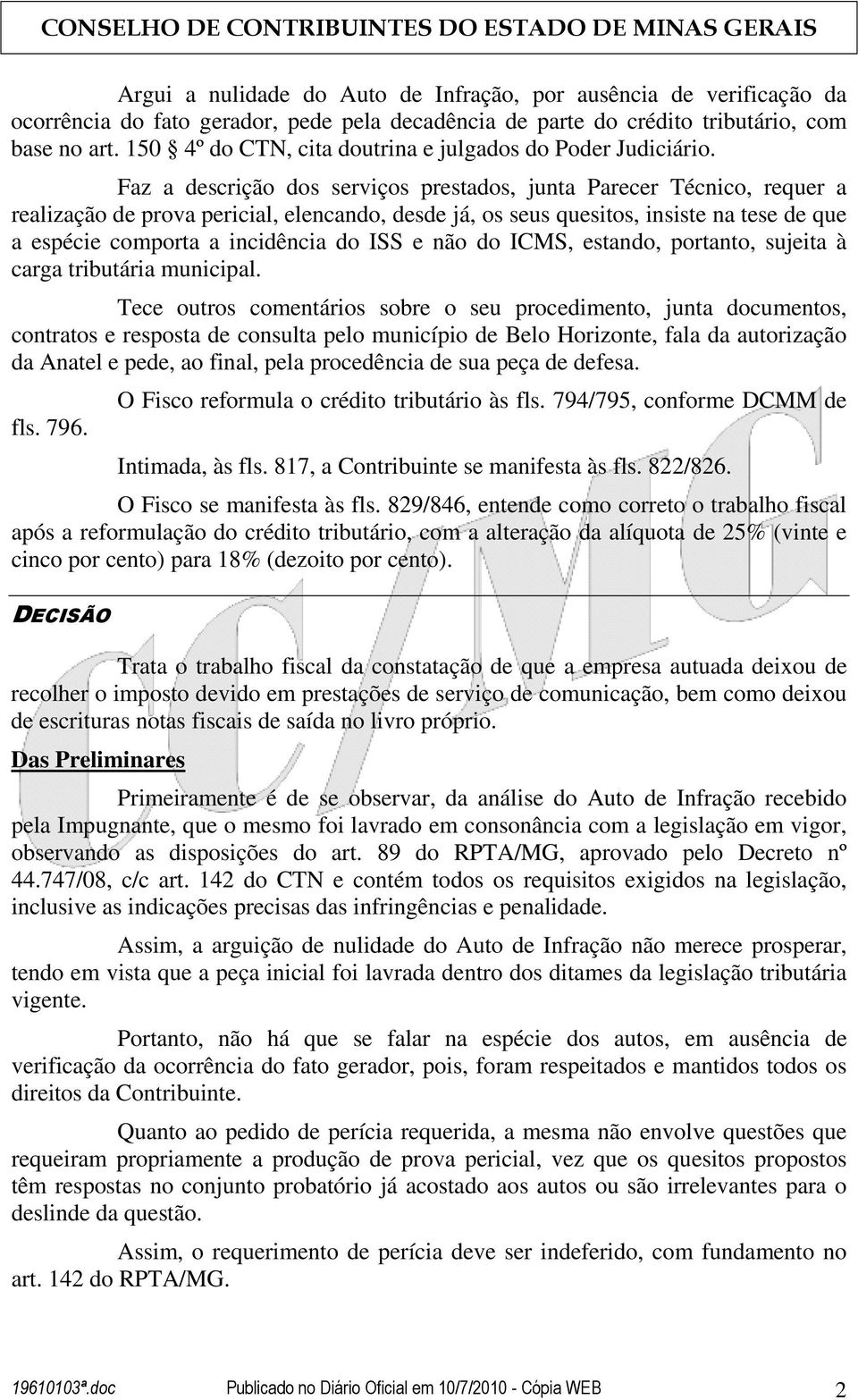 Faz a descrição dos serviços prestados, junta Parecer Técnico, requer a realização de prova pericial, elencando, desde já, os seus quesitos, insiste na tese de que a espécie comporta a incidência do