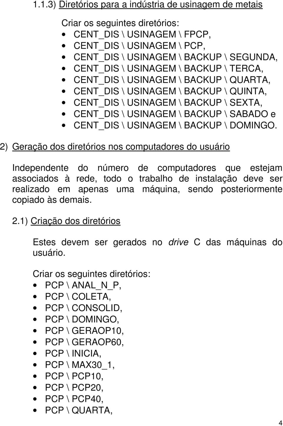 2) Geração dos diretórios nos computadores do usuário Independente do número de computadores que estejam associados à rede, todo o trabalho de instalação deve ser realizado em apenas uma máquina,