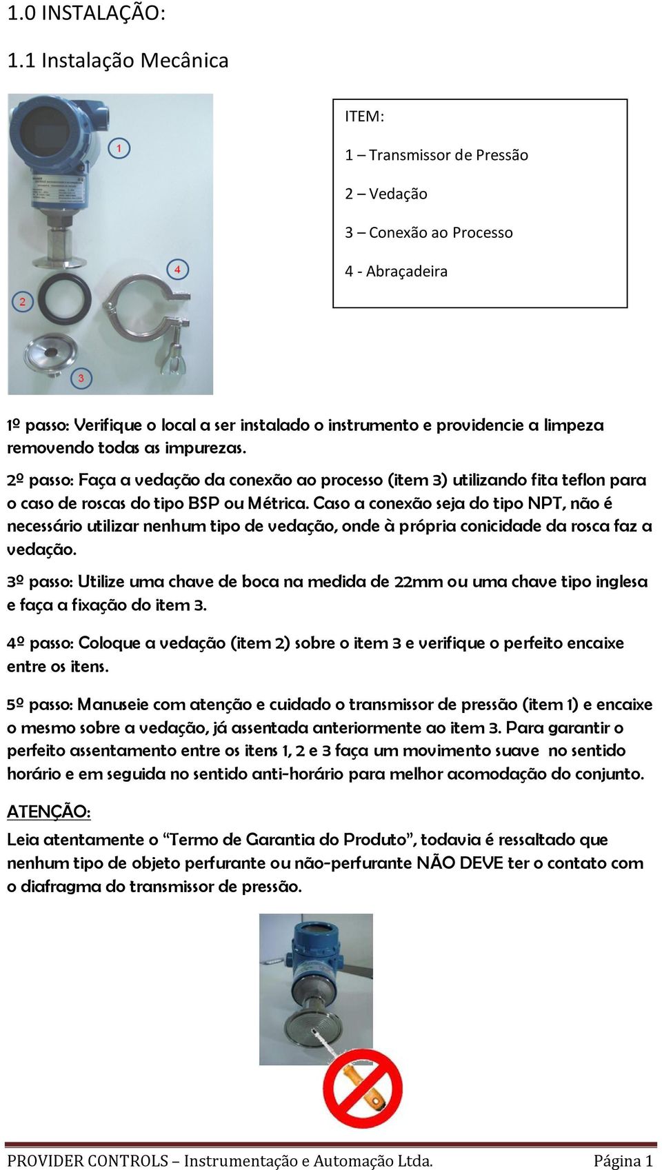 impurezas. 2º passo: Faça a vedação da conexão ao processo (item 3) utilizando fita teflon para o caso de roscas do tipo BSP ou Métrica.