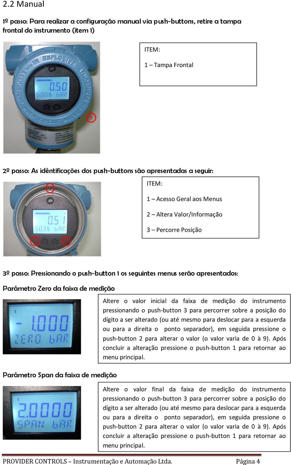 Parâmetro Span da faixa de medição Altere o valor inicial da faixa de medição do instrumento pressionando o push-button 3 para percorrer sobre a posição do dígito a ser alterado (ou até mesmo para