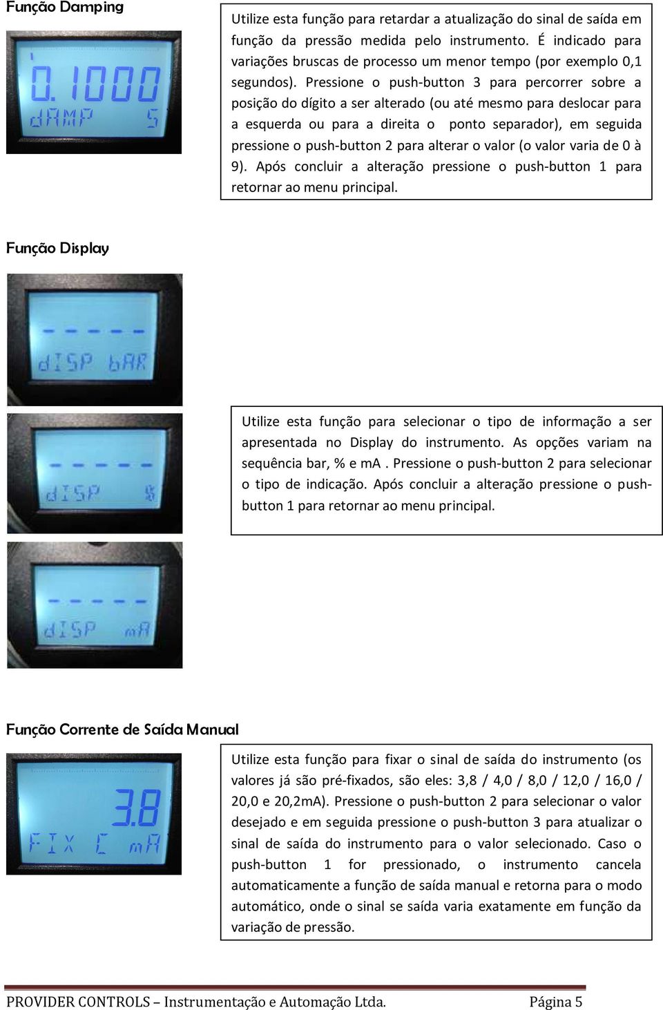 Pressione o push-button 3 para percorrer sobre a posição do dígito a ser alterado (ou até mesmo para deslocar para a esquerda ou para a direita o ponto separador), em seguida pressione o push-button