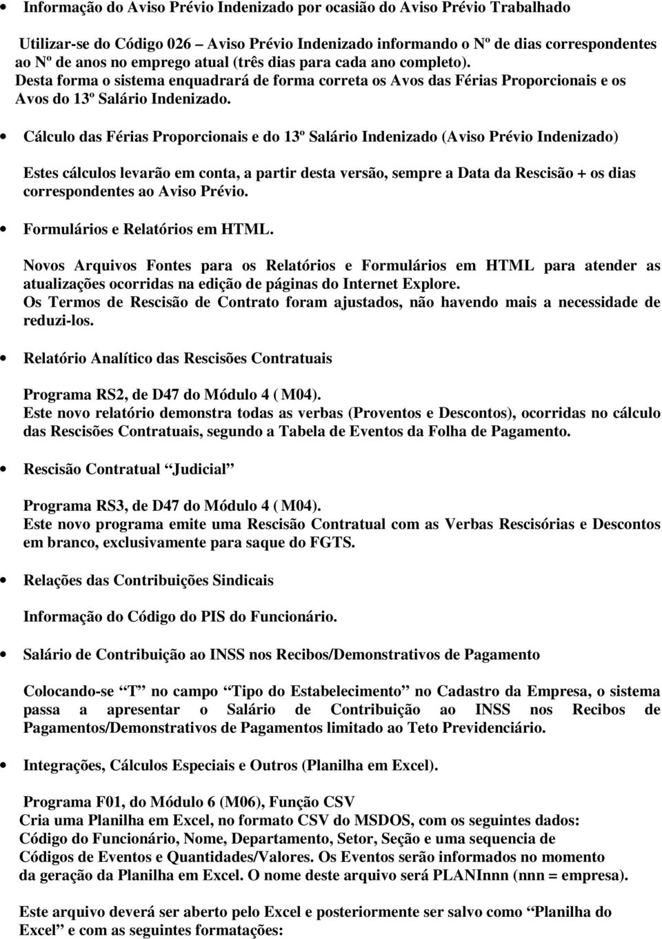 Cálculo das Férias Proporcionais e do 13º Salário Indenizado (Aviso Prévio Indenizado) Estes cálculos levarão em conta, a partir desta versão, sempre a Data da Rescisão + os dias correspondentes ao