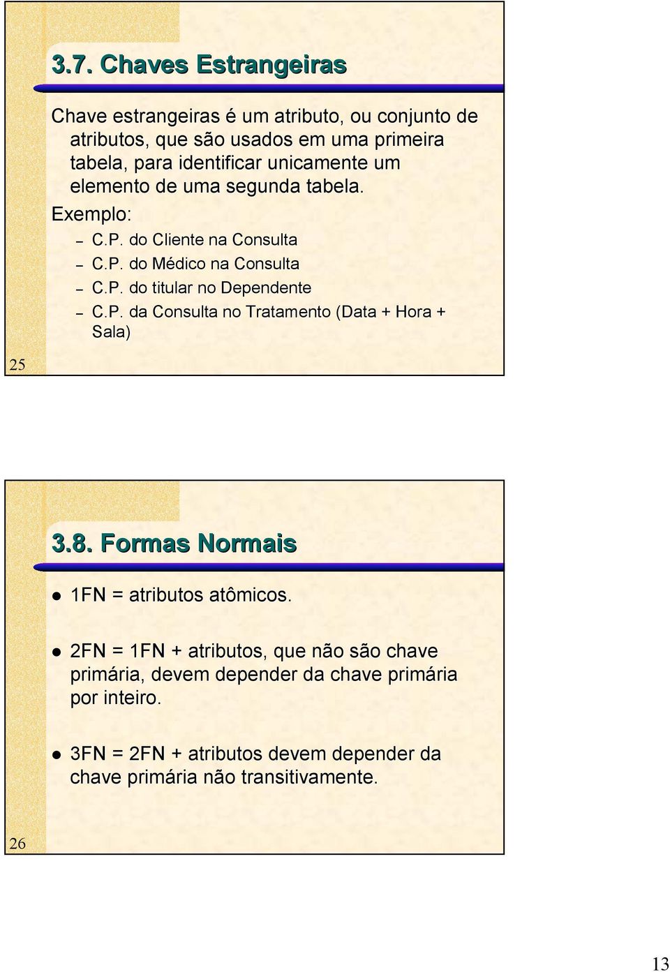 P. da Consulta no Tratamento (Data + Hora + Sala) 25 3.8. Formas Normais 1FN = atributos atômicos.