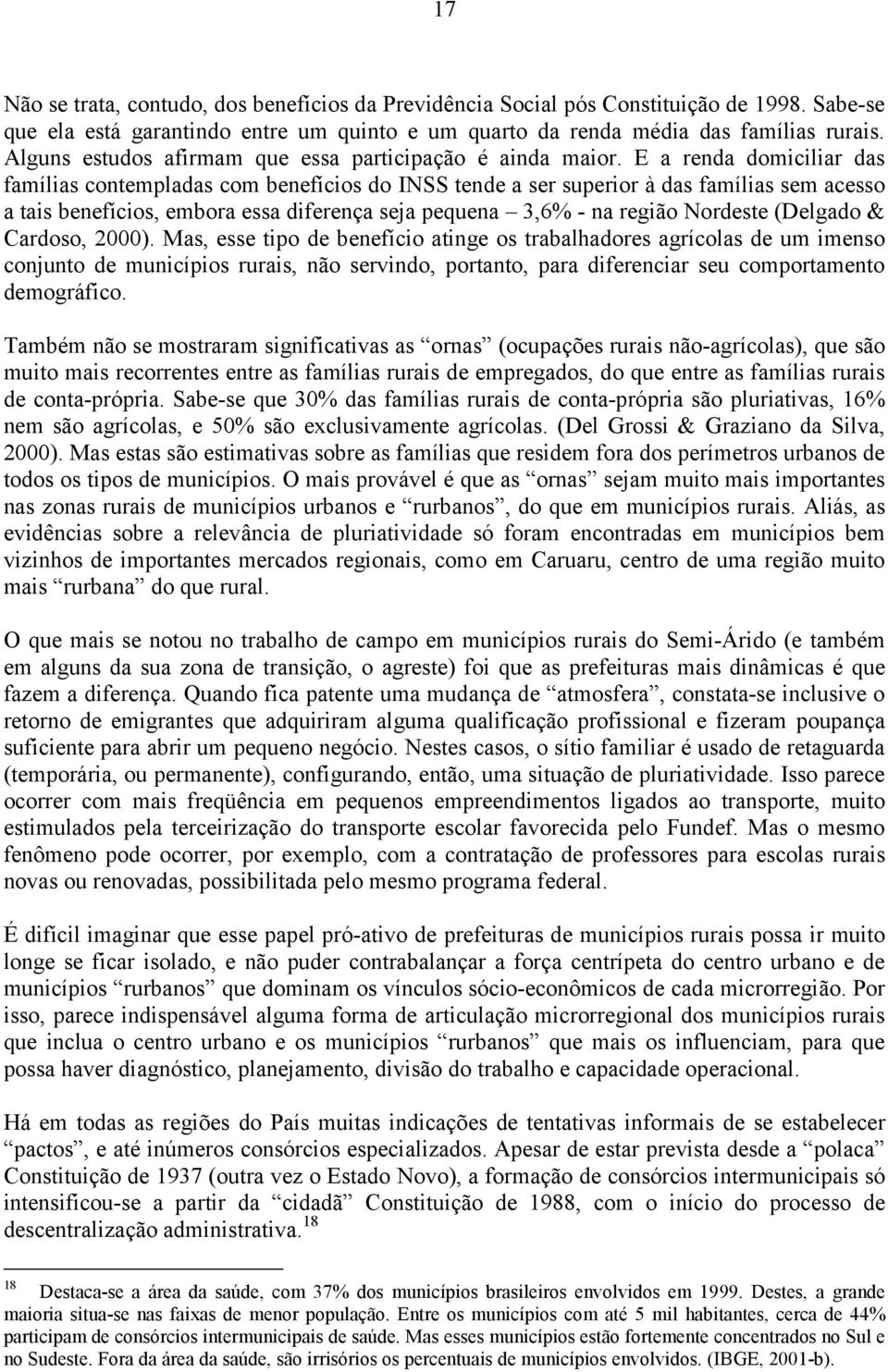 E a renda domiciliar das famílias contempladas com benefícios do INSS tende a ser superior à das famílias sem acesso a tais benefícios, embora essa diferença seja pequena 3,6% - na região Nordeste