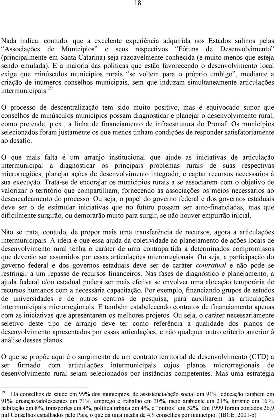 E a maioria das políticas que estão favorecendo o desenvolvimento local exige que minúsculos municípios rurais se voltem para o próprio umbigo, mediante a criação de inúmeros conselhos municipais,