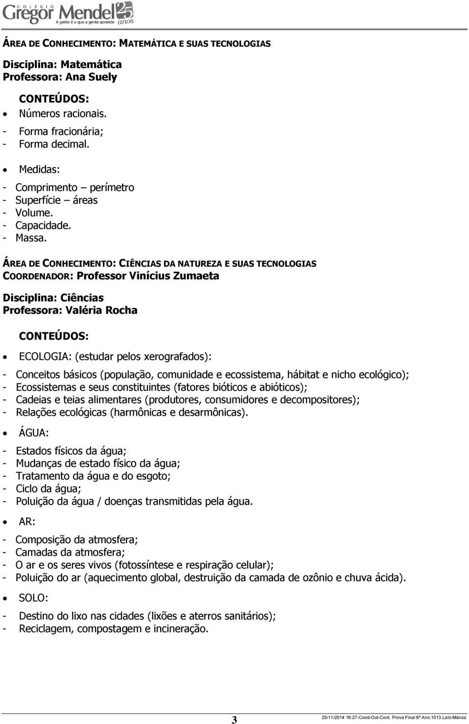 ÁREA DE CONHECIMENTO: CIÊNCIAS DA NATUREZA E SUAS TECNOLOGIAS COORDENADOR: Professor Vinícius Zumaeta Disciplina: Ciências Professora: Valéria Rocha ECOLOGIA: (estudar pelos xerografados): -