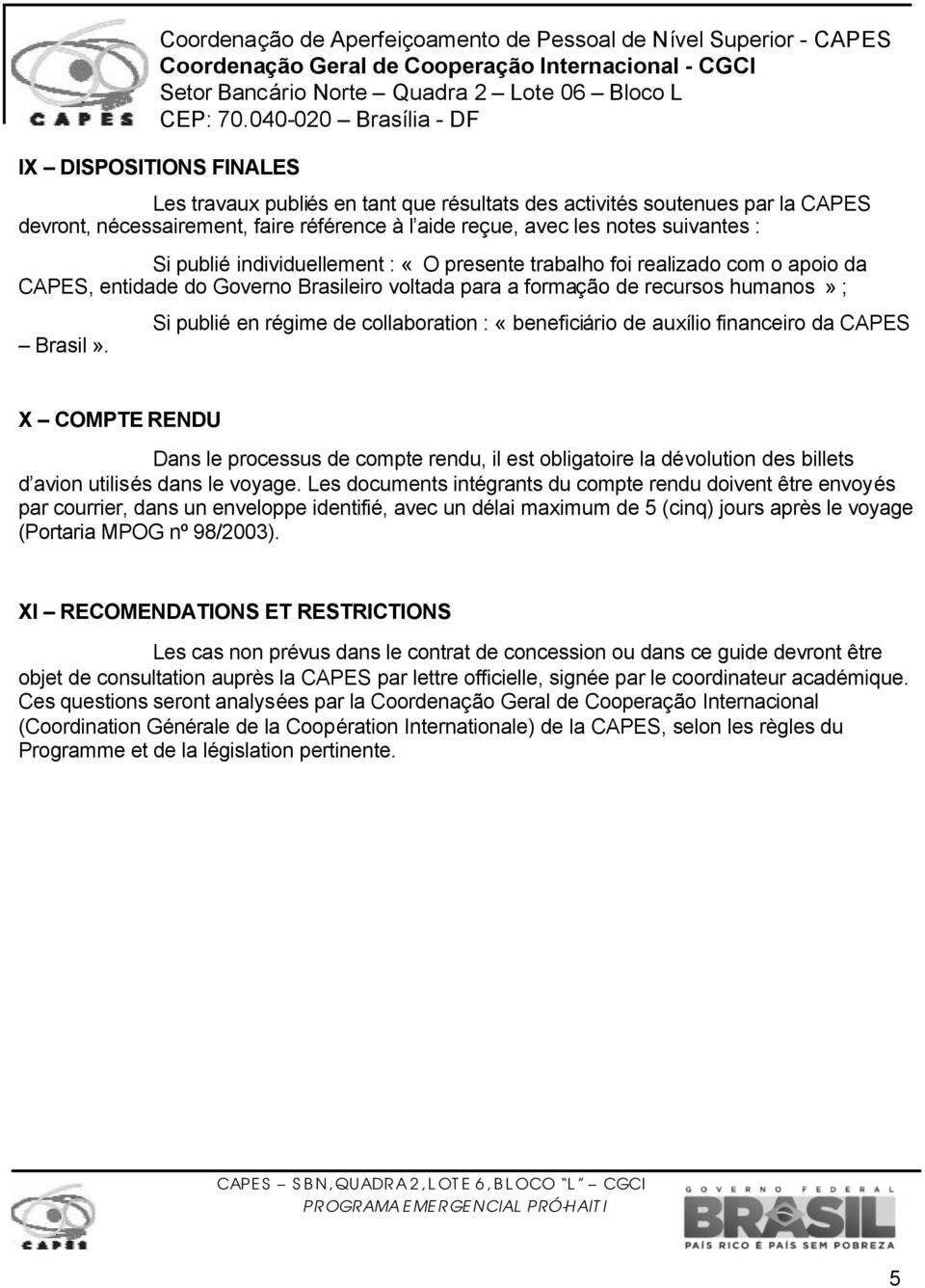 Si publié en régime de collaboration : «beneficiário de auxílio financeiro da CAPES X COMPTE RENDU Dans le processus de compte rendu, il est obligatoire la dévolution des billets d avion utilisés