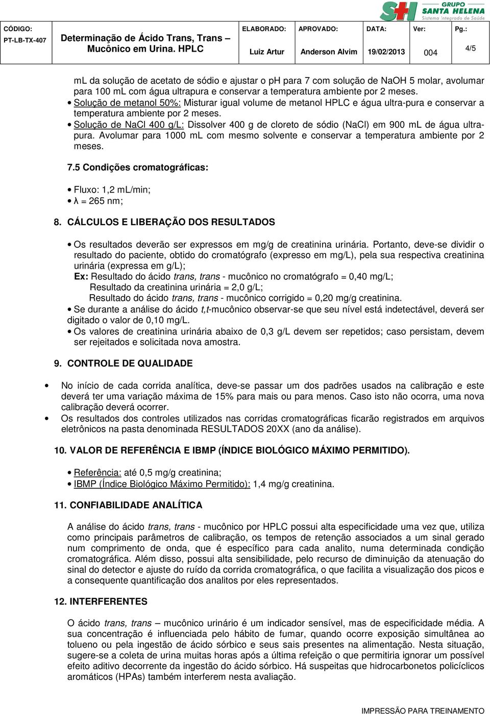 Solução de NaCl 400 g/l: Dissolver 400 g de cloreto de sódio (NaCl) em 900 ml de água ultrapura. Avolumar para 1000 ml com mesmo solvente e conservar a temperatura ambiente por 2 meses. 7.