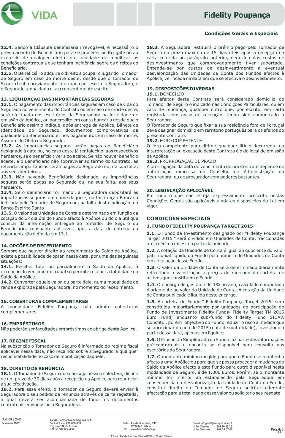 O Beneficiário adquire o direito a ocupar o lugar do Tomador de Seguro em caso de morte deste, desde que o Tomador de Seguro tenha previamente informado por escrito a Seguradora, e o Segurado tenha