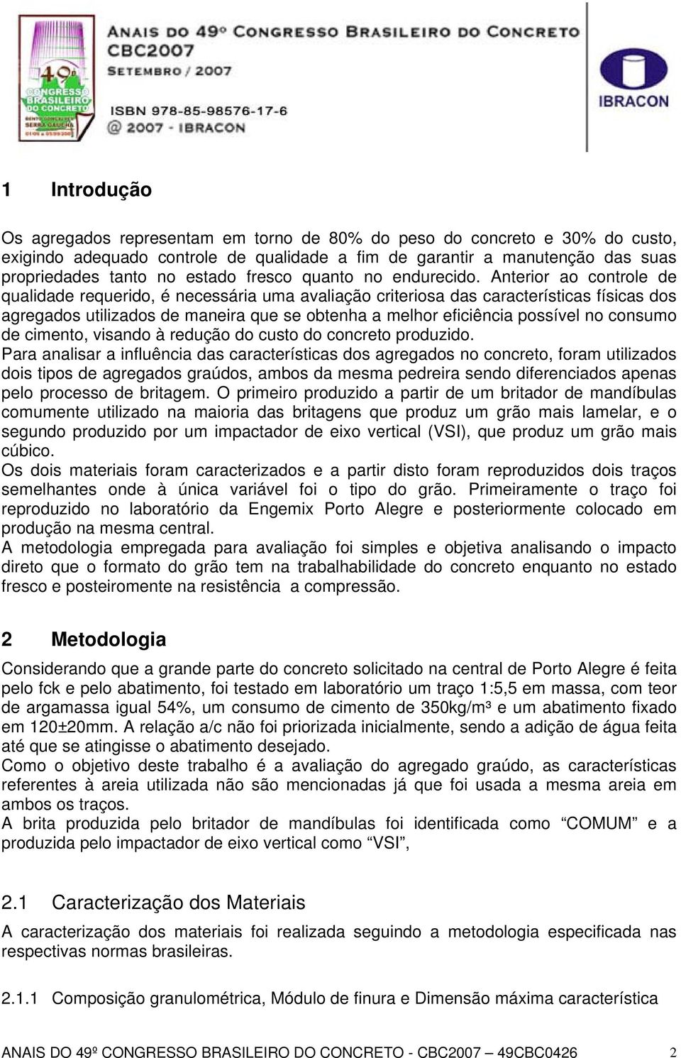 Anterior ao controle de qualidade requerido, é necessária uma avaliação criteriosa das características físicas dos agregados utilizados de maneira que se obtenha a melhor eficiência possível no