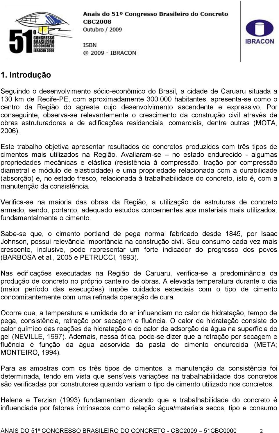 Por conseguinte, observa-se relevantemente o crescimento da construção civil através de obras estruturadoras e de edificações residenciais, comerciais, dentre outras (MOTA, 2006).