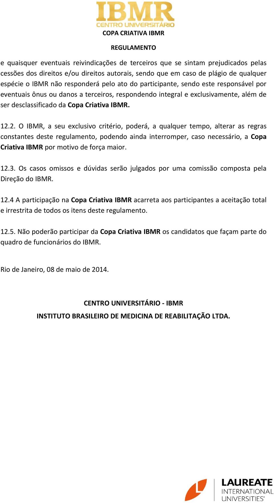 2. O IBMR, a seu exclusivo critério, poderá, a qualquer tempo, alterar as regras constantes deste regulamento, podendo ainda interromper, caso necessário, a Copa Criativa IBMR por motivo de força