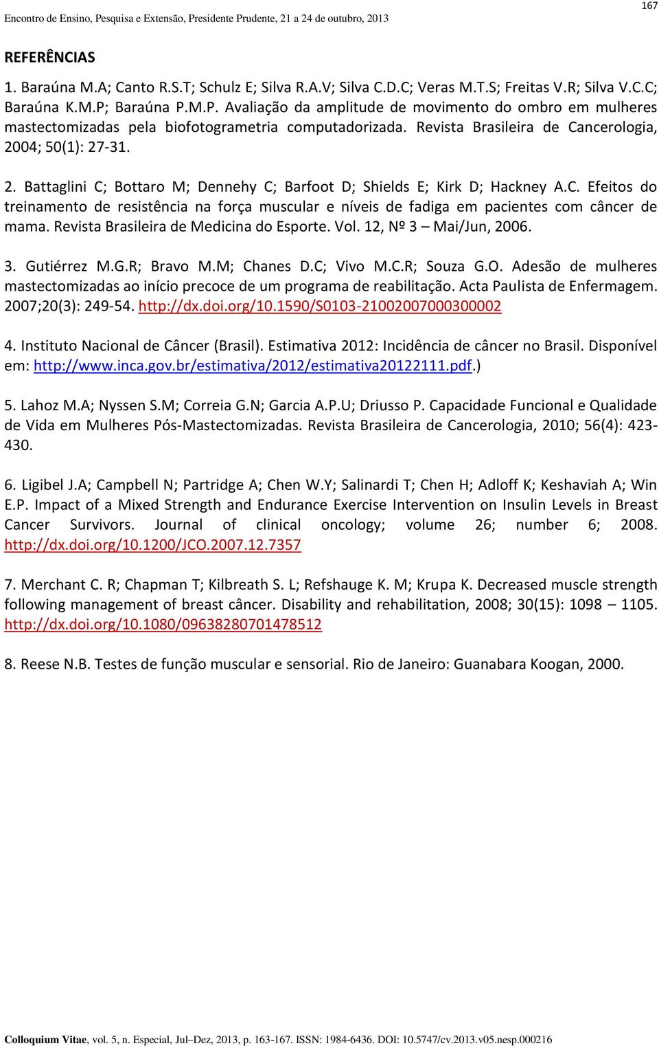 04; 50(1): 27-31. 2. Battaglini C; Bottaro M; Dennehy C; Barfoot D; Shields E; Kirk D; Hackney A.C. Efeitos do treinamento de resistência na força muscular e níveis de fadiga em pacientes com câncer de mama.