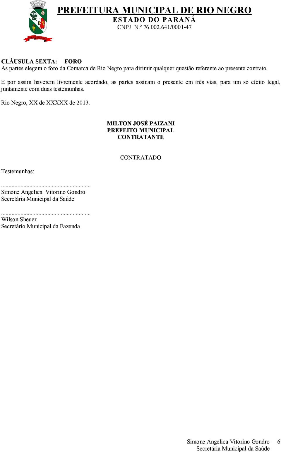 E por assim haverem livremente acordado, as partes assinam o presente em três vias, para um só efeito legal,