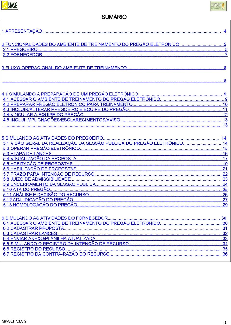 3 INCLUIR/ALTERAR PREGOEIRO E EQUIPE DO PREGÃO... 11 4.4 VINCULAR A EQUIPE DO PREGÃO... 12 4.5 INCLUI IMPUGNAÇÕES/ESCLARECIMENTOS/AVISO... 13... 13 5 SIMULANDO AS ATIVIDADES DO PREGOEIRO... 14 5.