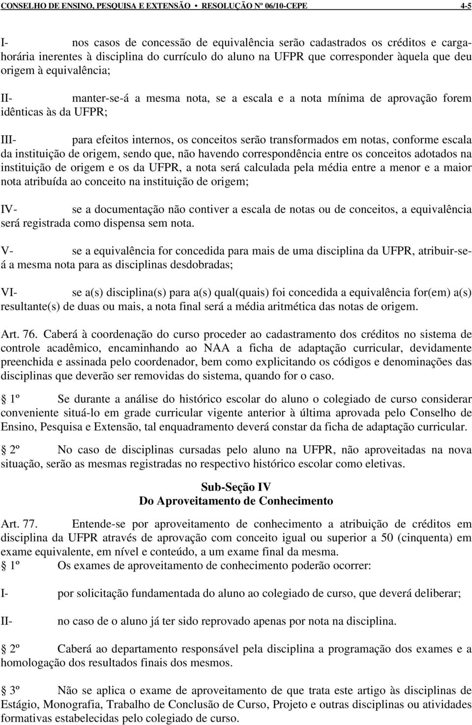 serão transformados em notas, conforme escala da instituição de origem, sendo que, não havendo correspondência entre os conceitos adotados na instituição de origem e os da UFPR, a nota será calculada