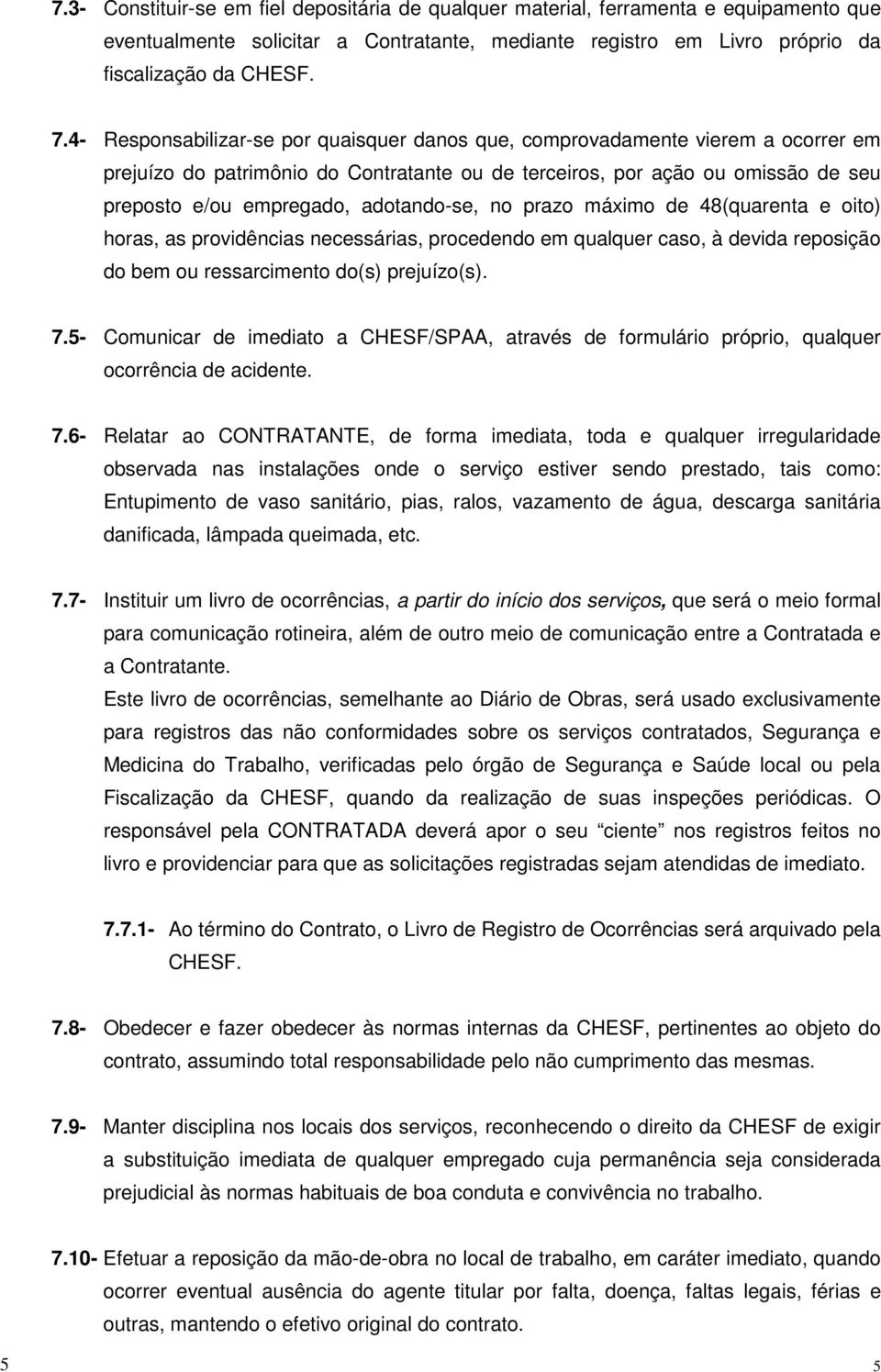 adotando-se, no prazo máximo de 48(quarenta e oito) horas, as providências necessárias, procedendo em qualquer caso, à devida reposição do bem ou ressarcimento do(s) prejuízo(s). 7.