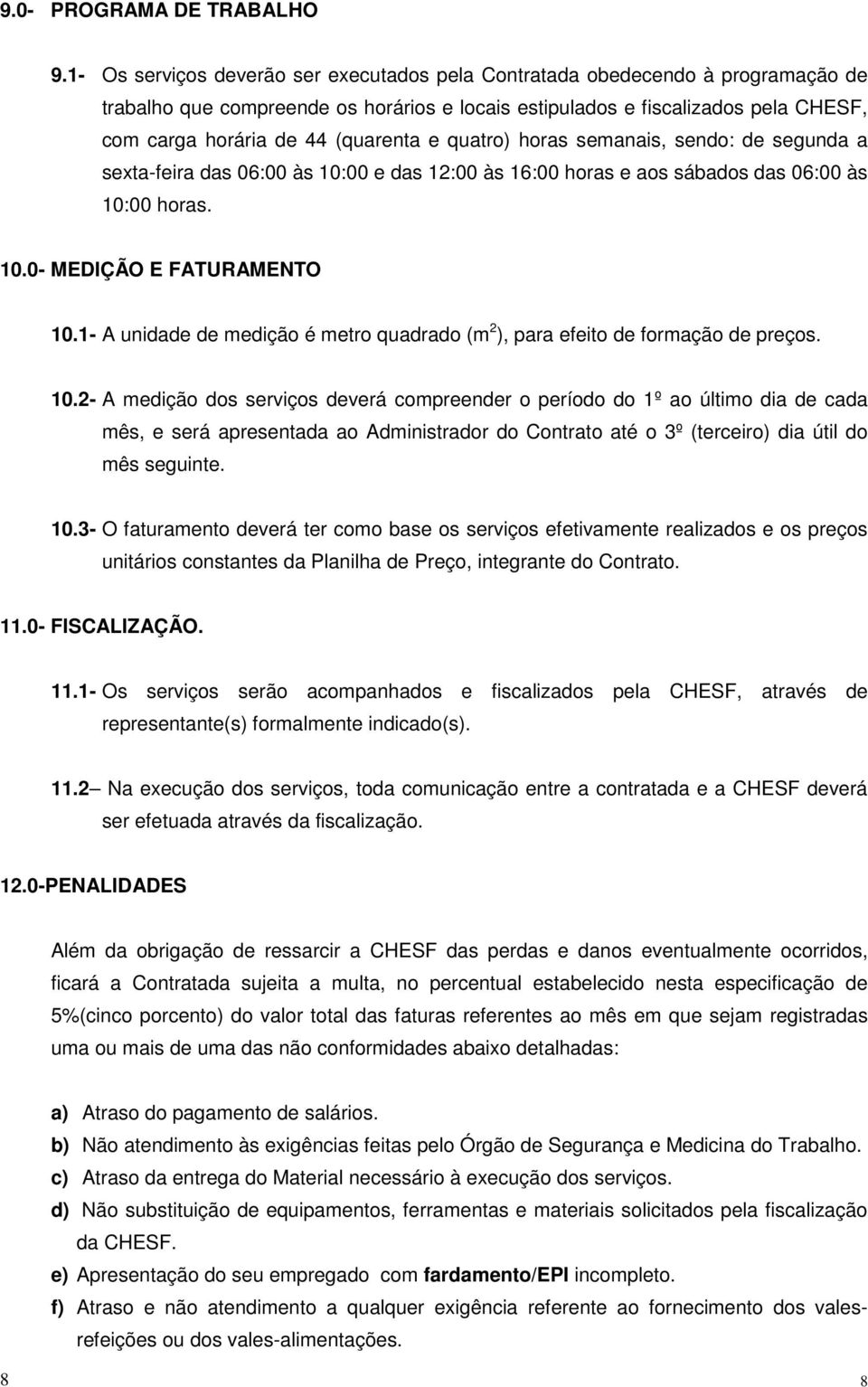 e quatro) horas semanais, sendo: de segunda a sexta-feira das 06:00 às 10:00 e das 12:00 às 16:00 horas e aos sábados das 06:00 às 10:00 horas. 10.0- MEDIÇÃO E FATURAMENTO 10.