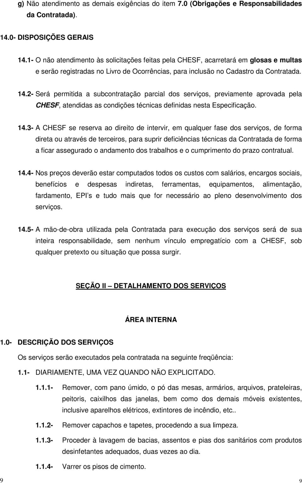 2- Será permitida a subcontratação parcial dos serviços, previamente aprovada pela CHESF, atendidas as condições técnicas definidas nesta Especificação. 14.