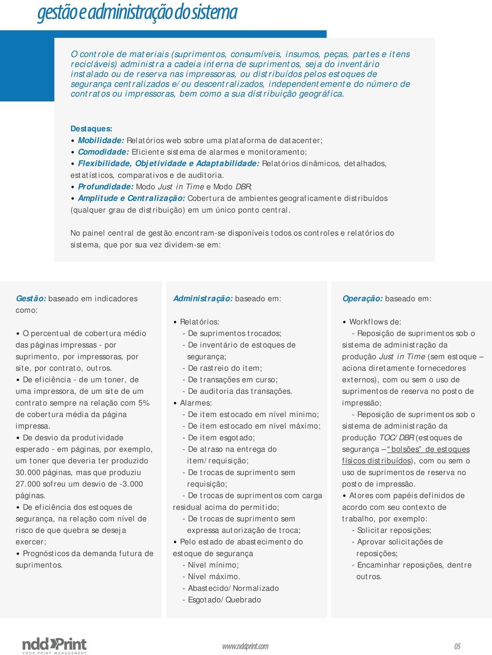 Destaques: Mobilidade: Relatórios web sobre uma plataforma de datacenter; Comodidade: Eficiente sistema de alarmes e monitoramento; Flexibilidade, Objetividade e Adaptabilidade: Relatórios dinâmicos,