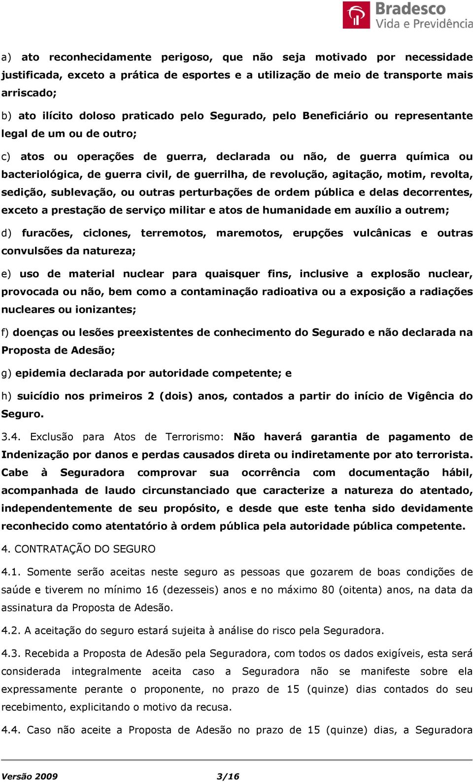 revolução, agitação, motim, revolta, sedição, sublevação, ou outras perturbações de ordem pública e delas decorrentes, exceto a prestação de serviço militar e atos de humanidade em auxílio a outrem;