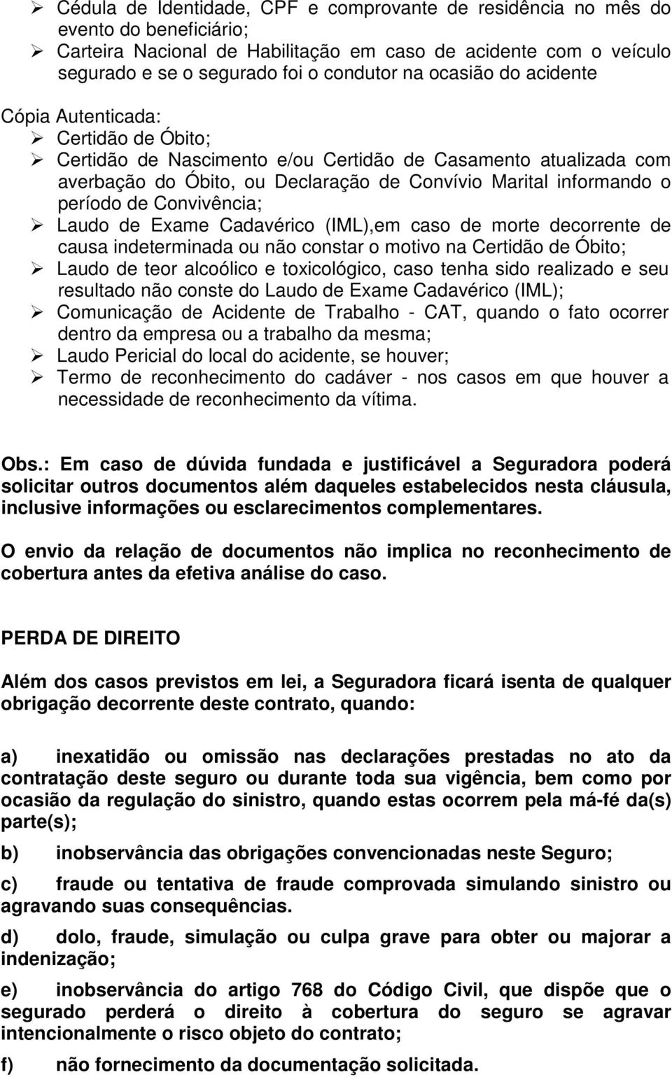 de Convivência; Laudo de Exame Cadavérico (IML),em caso de morte decorrente de causa indeterminada ou não constar o motivo na Certidão de Óbito; Laudo de teor alcoólico e toxicológico, caso tenha