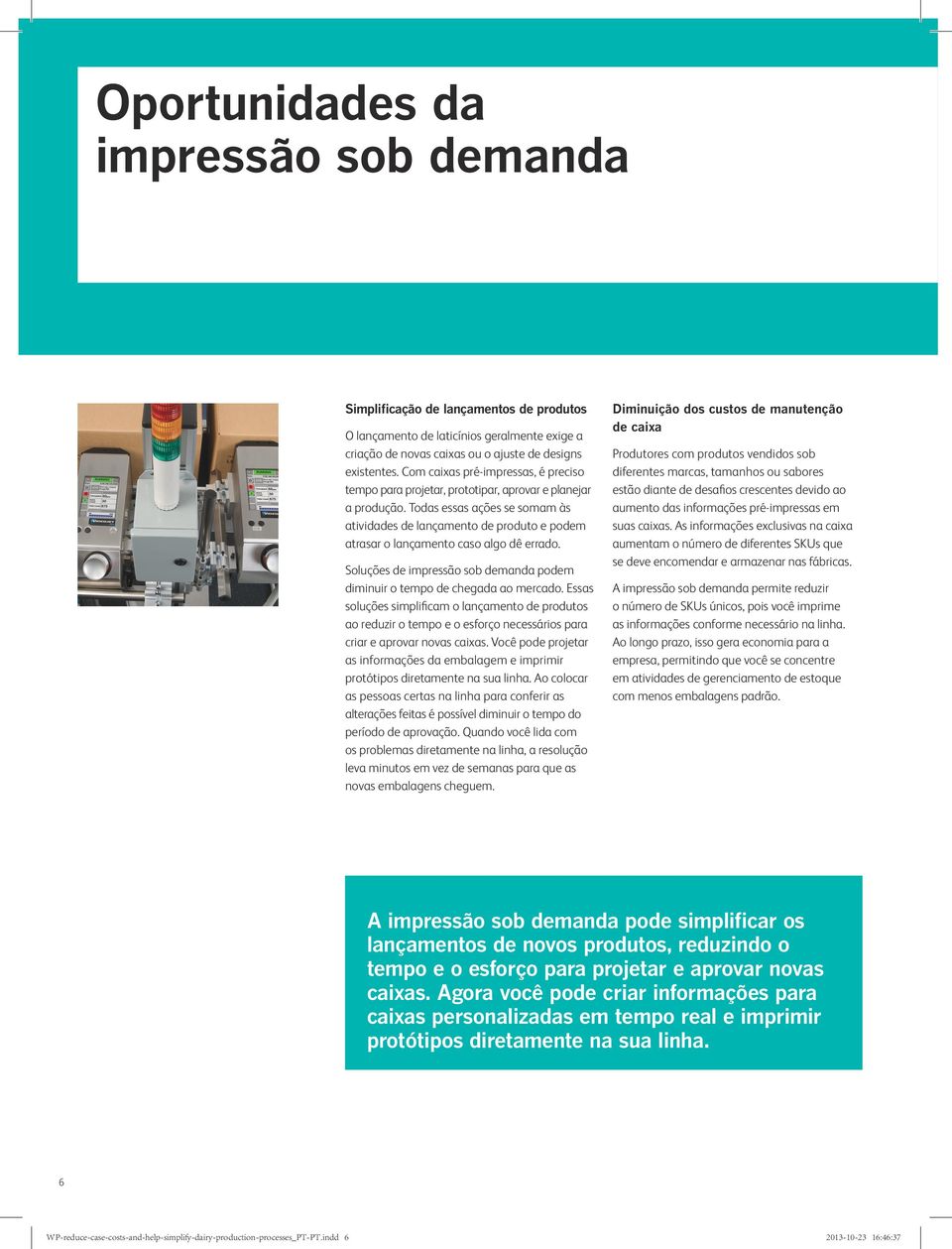 Todas essas ações se somam às atividades de lançamento de produto e podem atrasar o lançamento caso algo dê errado. Soluções de impressão sob demanda podem diminuir o tempo de chegada ao mercado.