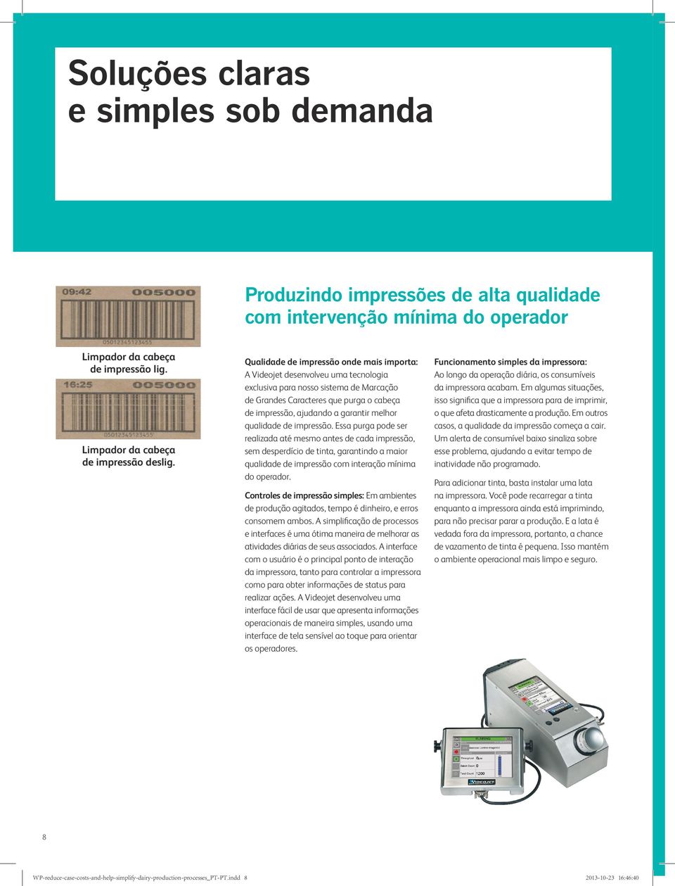 melhor qualidade de impressão. Essa purga pode ser realizada até mesmo antes de cada impressão, sem desperdício de tinta, garantindo a maior qualidade de impressão com interação mínima do operador.