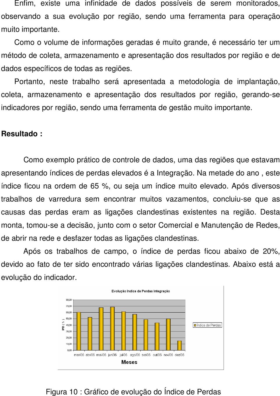 Portanto, neste trabalho será apresentada a metodologia de implantação, coleta, armazenamento e apresentação dos resultados por região, gerando-se indicadores por região, sendo uma ferramenta de